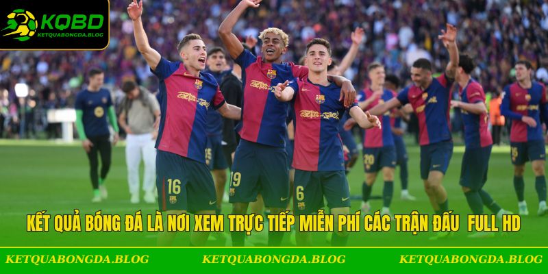 Kết quả bóng đá là nơi xem trực tiếp miễn phí các trận đấu với tốc độ cao & full HD